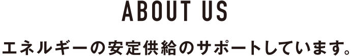 エネルギー安定供給のサポートをしています。